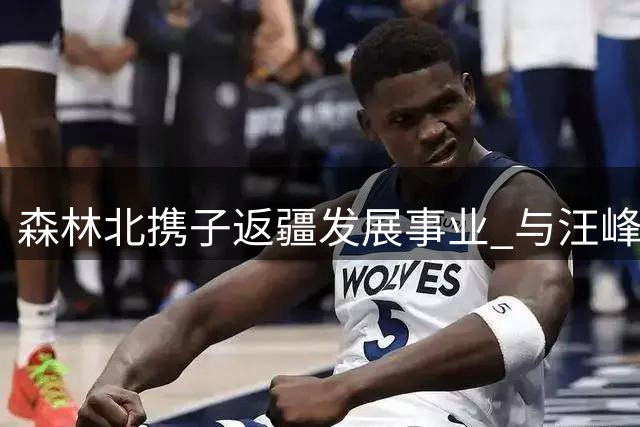 森林北携子返疆发展事业 与汪峰感情稳定获关注