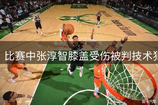 比赛中张淳智膝盖受伤被判技术犯规引发争议